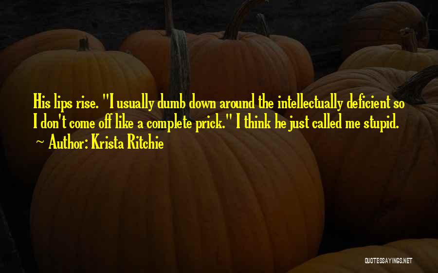 Krista Ritchie Quotes: His Lips Rise. I Usually Dumb Down Around The Intellectually Deficient So I Don't Come Off Like A Complete Prick.