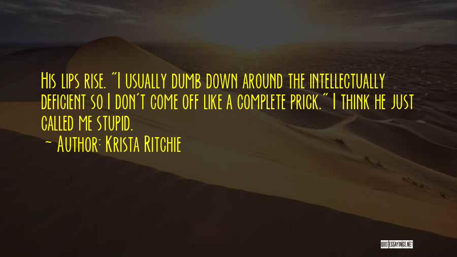 Krista Ritchie Quotes: His Lips Rise. I Usually Dumb Down Around The Intellectually Deficient So I Don't Come Off Like A Complete Prick.