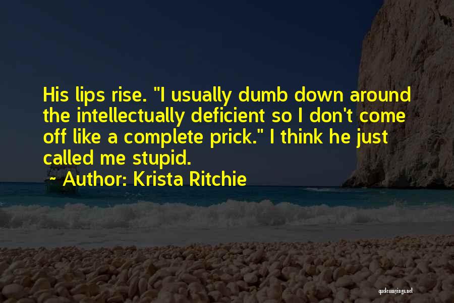 Krista Ritchie Quotes: His Lips Rise. I Usually Dumb Down Around The Intellectually Deficient So I Don't Come Off Like A Complete Prick.