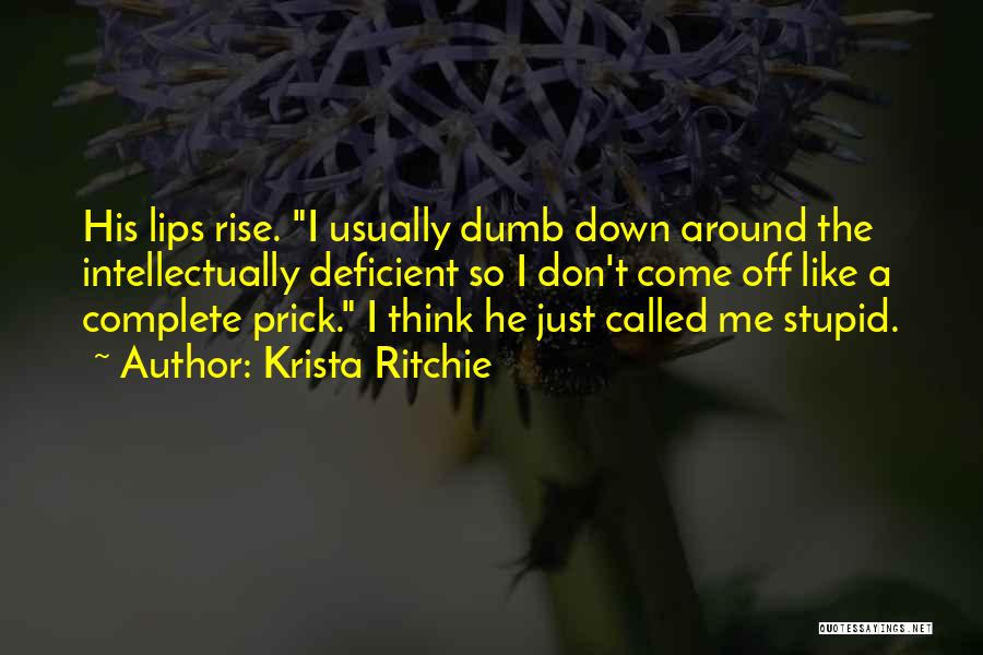 Krista Ritchie Quotes: His Lips Rise. I Usually Dumb Down Around The Intellectually Deficient So I Don't Come Off Like A Complete Prick.