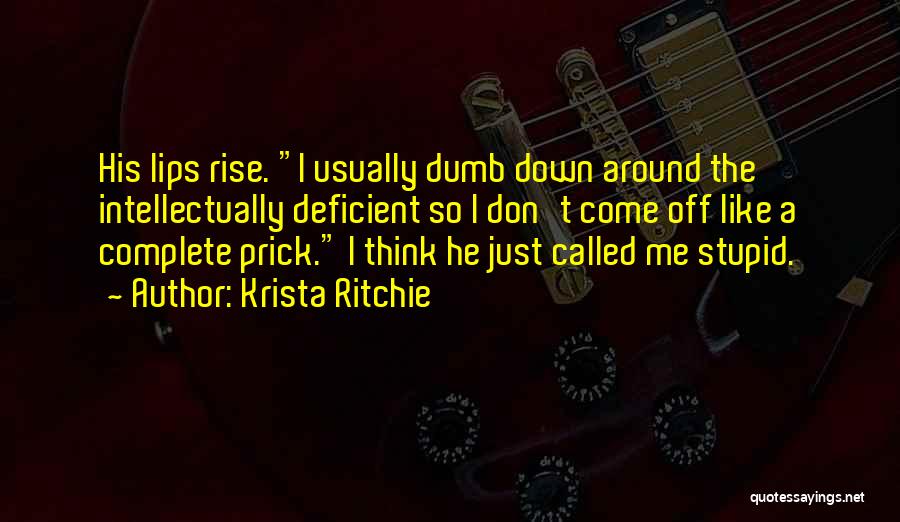 Krista Ritchie Quotes: His Lips Rise. I Usually Dumb Down Around The Intellectually Deficient So I Don't Come Off Like A Complete Prick.