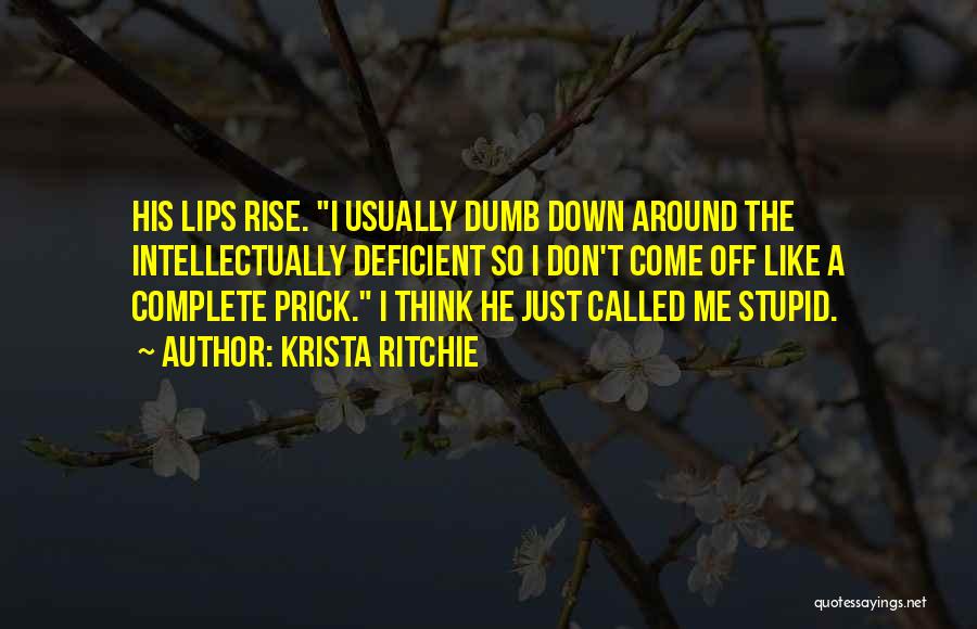 Krista Ritchie Quotes: His Lips Rise. I Usually Dumb Down Around The Intellectually Deficient So I Don't Come Off Like A Complete Prick.