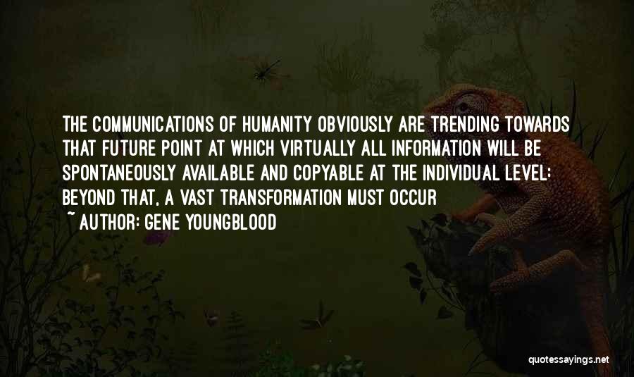 Gene Youngblood Quotes: The Communications Of Humanity Obviously Are Trending Towards That Future Point At Which Virtually All Information Will Be Spontaneously Available