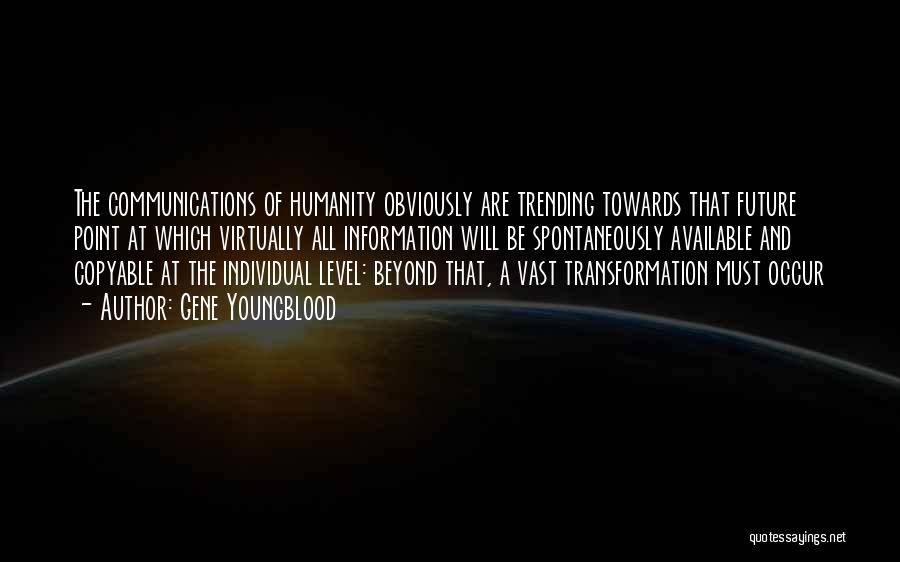 Gene Youngblood Quotes: The Communications Of Humanity Obviously Are Trending Towards That Future Point At Which Virtually All Information Will Be Spontaneously Available
