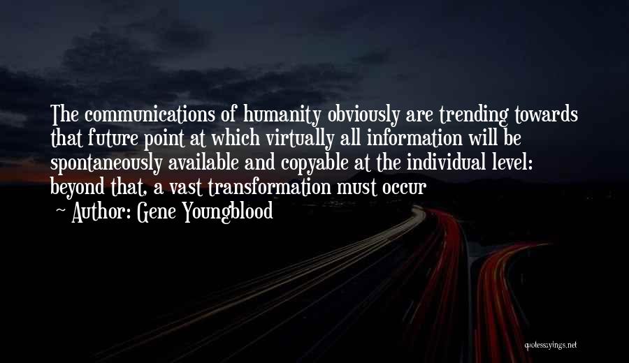 Gene Youngblood Quotes: The Communications Of Humanity Obviously Are Trending Towards That Future Point At Which Virtually All Information Will Be Spontaneously Available