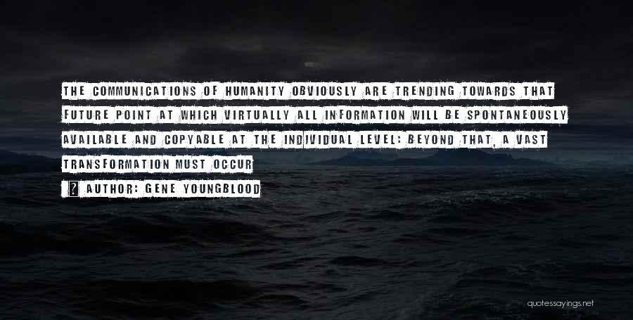 Gene Youngblood Quotes: The Communications Of Humanity Obviously Are Trending Towards That Future Point At Which Virtually All Information Will Be Spontaneously Available