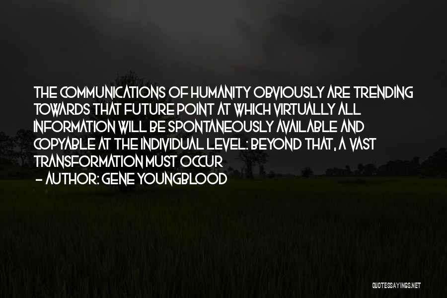 Gene Youngblood Quotes: The Communications Of Humanity Obviously Are Trending Towards That Future Point At Which Virtually All Information Will Be Spontaneously Available