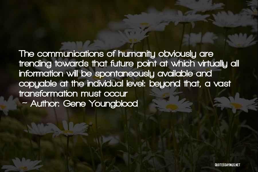 Gene Youngblood Quotes: The Communications Of Humanity Obviously Are Trending Towards That Future Point At Which Virtually All Information Will Be Spontaneously Available
