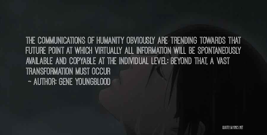Gene Youngblood Quotes: The Communications Of Humanity Obviously Are Trending Towards That Future Point At Which Virtually All Information Will Be Spontaneously Available