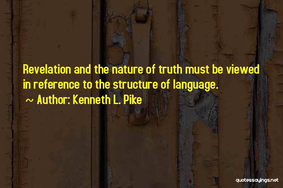 Kenneth L. Pike Quotes: Revelation And The Nature Of Truth Must Be Viewed In Reference To The Structure Of Language.