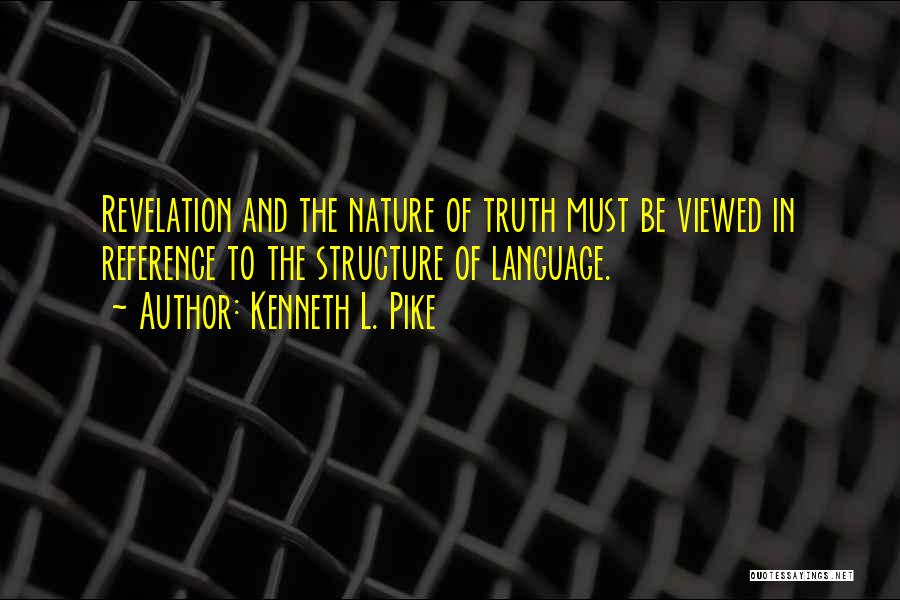 Kenneth L. Pike Quotes: Revelation And The Nature Of Truth Must Be Viewed In Reference To The Structure Of Language.