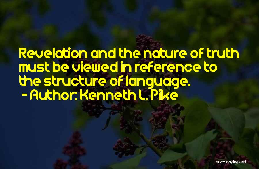 Kenneth L. Pike Quotes: Revelation And The Nature Of Truth Must Be Viewed In Reference To The Structure Of Language.