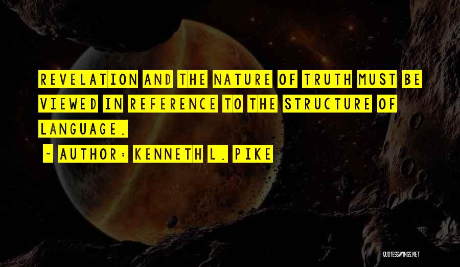 Kenneth L. Pike Quotes: Revelation And The Nature Of Truth Must Be Viewed In Reference To The Structure Of Language.