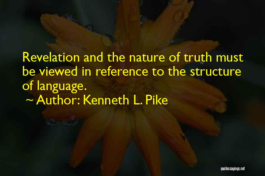 Kenneth L. Pike Quotes: Revelation And The Nature Of Truth Must Be Viewed In Reference To The Structure Of Language.