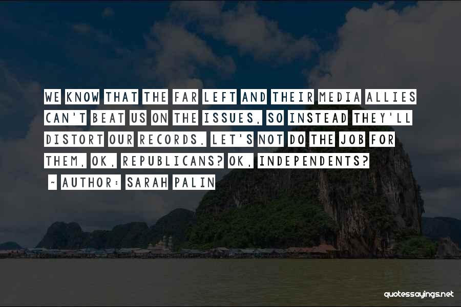 Sarah Palin Quotes: We Know That The Far Left And Their Media Allies Can't Beat Us On The Issues, So Instead They'll Distort