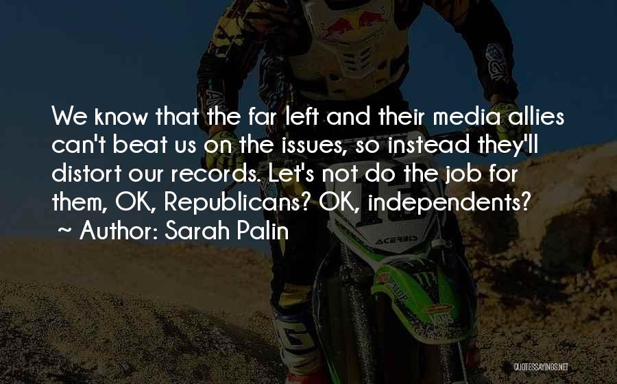Sarah Palin Quotes: We Know That The Far Left And Their Media Allies Can't Beat Us On The Issues, So Instead They'll Distort