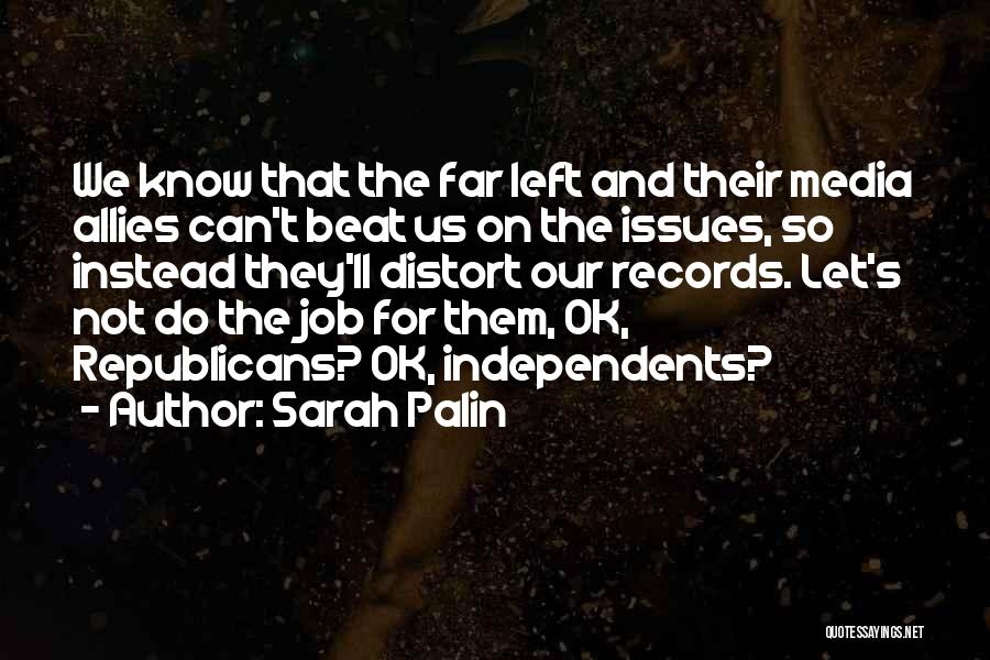 Sarah Palin Quotes: We Know That The Far Left And Their Media Allies Can't Beat Us On The Issues, So Instead They'll Distort