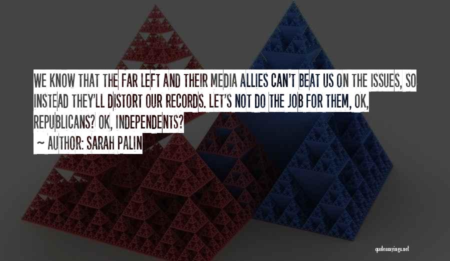 Sarah Palin Quotes: We Know That The Far Left And Their Media Allies Can't Beat Us On The Issues, So Instead They'll Distort
