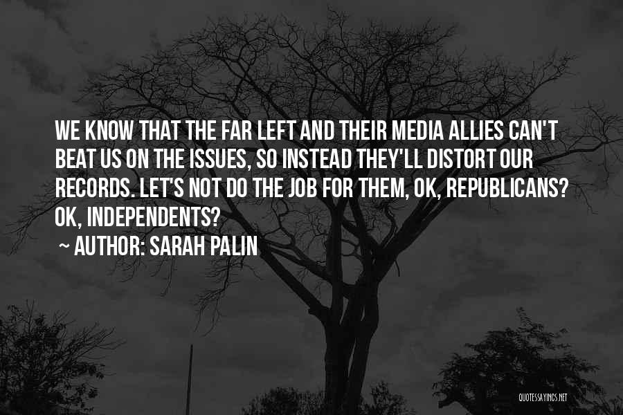 Sarah Palin Quotes: We Know That The Far Left And Their Media Allies Can't Beat Us On The Issues, So Instead They'll Distort