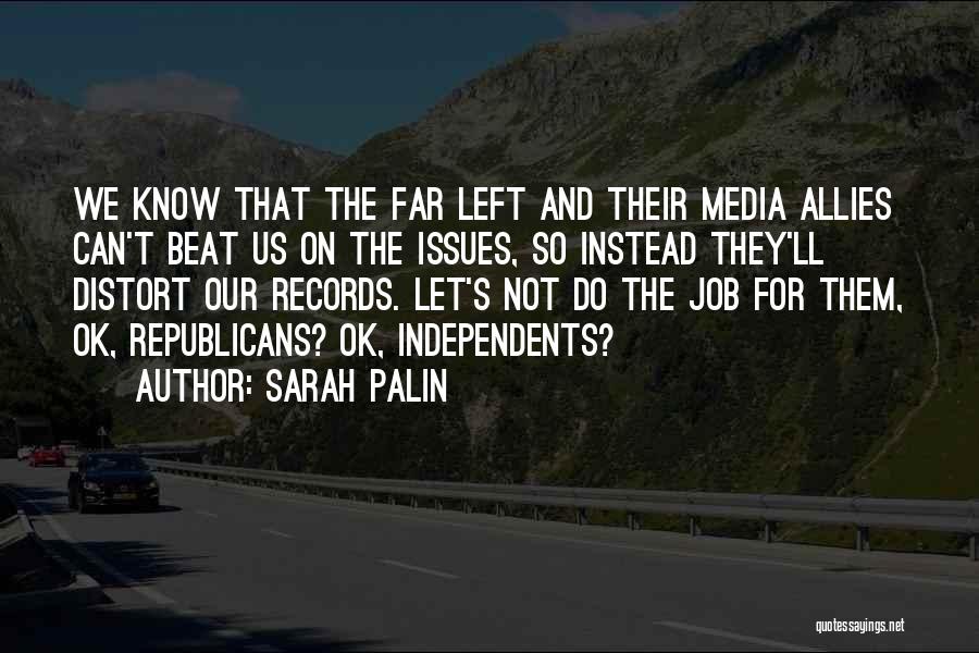 Sarah Palin Quotes: We Know That The Far Left And Their Media Allies Can't Beat Us On The Issues, So Instead They'll Distort