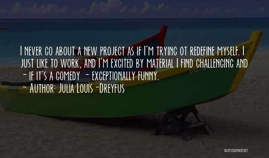 Julia Louis-Dreyfus Quotes: I Never Go About A New Project As If I'm Trying Ot Redefine Myself. I Just Like To Work, And