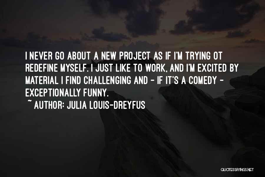 Julia Louis-Dreyfus Quotes: I Never Go About A New Project As If I'm Trying Ot Redefine Myself. I Just Like To Work, And