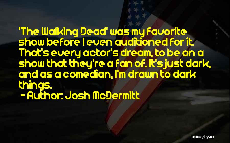 Josh McDermitt Quotes: 'the Walking Dead' Was My Favorite Show Before I Even Auditioned For It. That's Every Actor's Dream, To Be On
