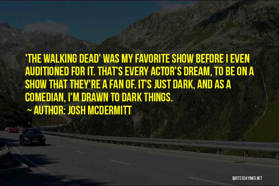 Josh McDermitt Quotes: 'the Walking Dead' Was My Favorite Show Before I Even Auditioned For It. That's Every Actor's Dream, To Be On
