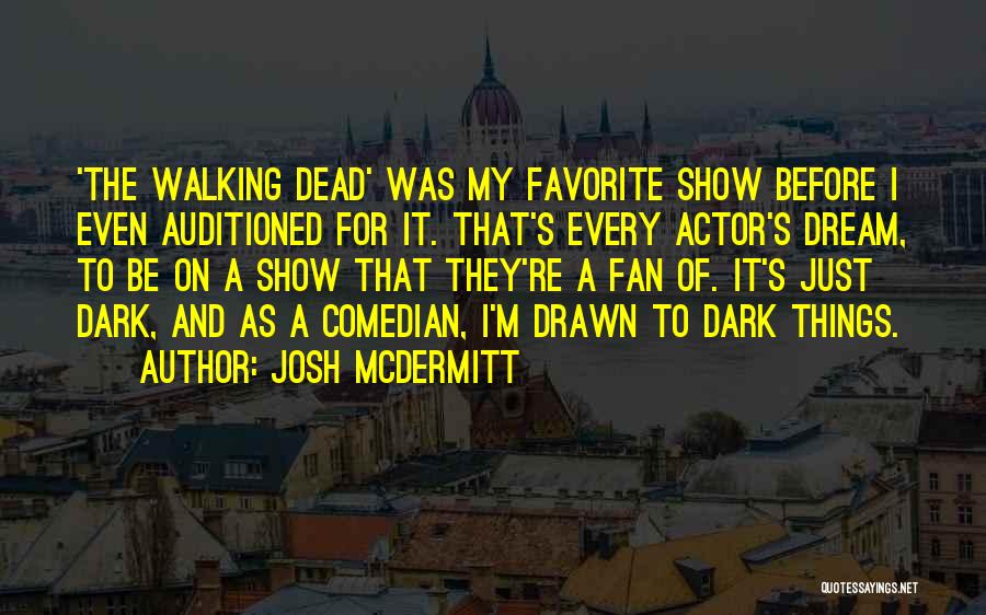 Josh McDermitt Quotes: 'the Walking Dead' Was My Favorite Show Before I Even Auditioned For It. That's Every Actor's Dream, To Be On