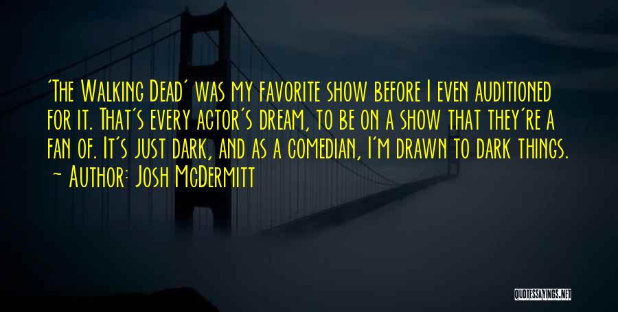 Josh McDermitt Quotes: 'the Walking Dead' Was My Favorite Show Before I Even Auditioned For It. That's Every Actor's Dream, To Be On
