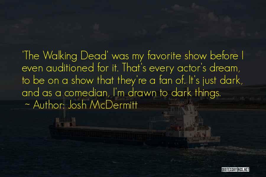 Josh McDermitt Quotes: 'the Walking Dead' Was My Favorite Show Before I Even Auditioned For It. That's Every Actor's Dream, To Be On