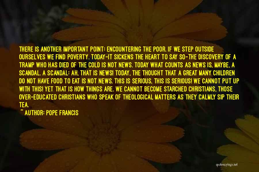 Pope Francis Quotes: There Is Another Important Point: Encountering The Poor. If We Step Outside Ourselves We Find Poverty. Today-it Sickens The Heart