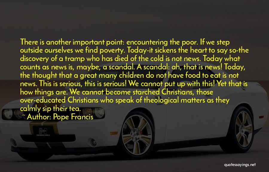 Pope Francis Quotes: There Is Another Important Point: Encountering The Poor. If We Step Outside Ourselves We Find Poverty. Today-it Sickens The Heart