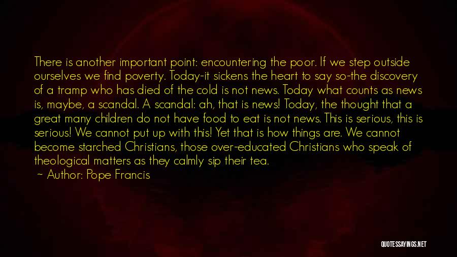 Pope Francis Quotes: There Is Another Important Point: Encountering The Poor. If We Step Outside Ourselves We Find Poverty. Today-it Sickens The Heart