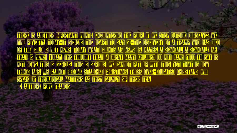 Pope Francis Quotes: There Is Another Important Point: Encountering The Poor. If We Step Outside Ourselves We Find Poverty. Today-it Sickens The Heart
