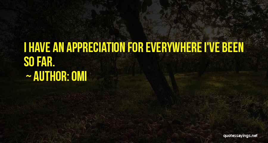 OMI Quotes: I Have An Appreciation For Everywhere I've Been So Far.