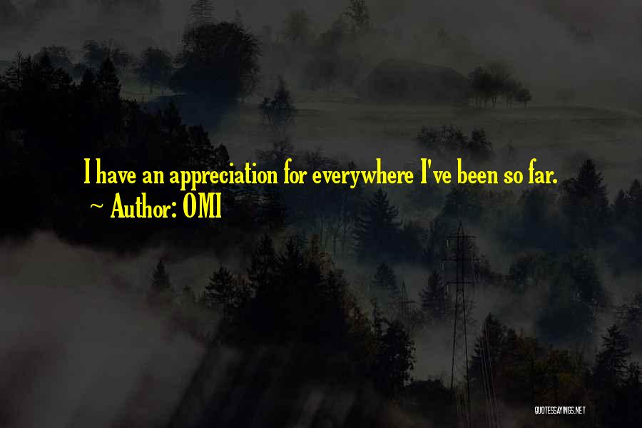 OMI Quotes: I Have An Appreciation For Everywhere I've Been So Far.