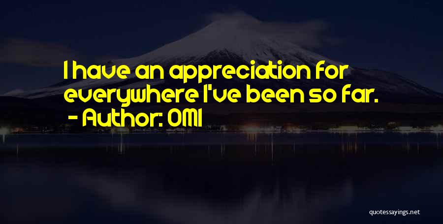 OMI Quotes: I Have An Appreciation For Everywhere I've Been So Far.