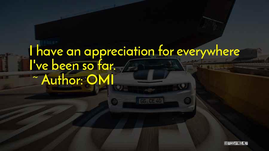 OMI Quotes: I Have An Appreciation For Everywhere I've Been So Far.