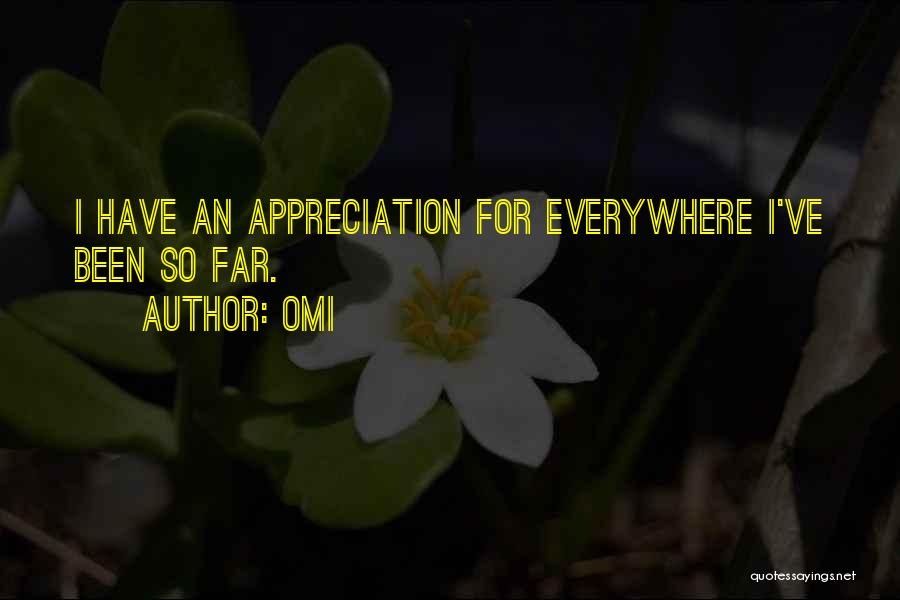 OMI Quotes: I Have An Appreciation For Everywhere I've Been So Far.