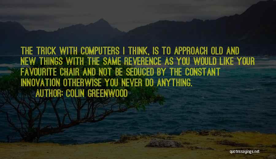 Colin Greenwood Quotes: The Trick With Computers I Think, Is To Approach Old And New Things With The Same Reverence As You Would