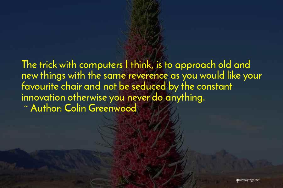 Colin Greenwood Quotes: The Trick With Computers I Think, Is To Approach Old And New Things With The Same Reverence As You Would