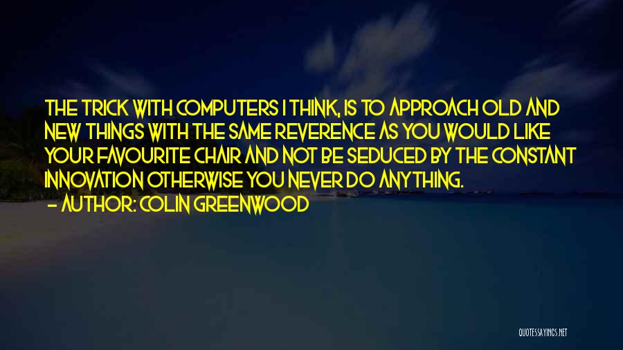 Colin Greenwood Quotes: The Trick With Computers I Think, Is To Approach Old And New Things With The Same Reverence As You Would