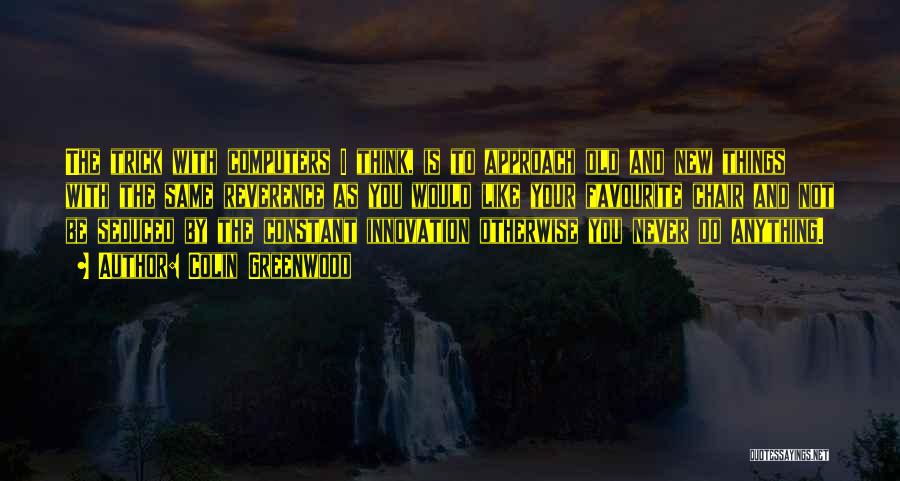 Colin Greenwood Quotes: The Trick With Computers I Think, Is To Approach Old And New Things With The Same Reverence As You Would