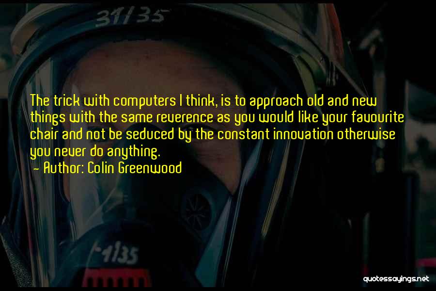 Colin Greenwood Quotes: The Trick With Computers I Think, Is To Approach Old And New Things With The Same Reverence As You Would