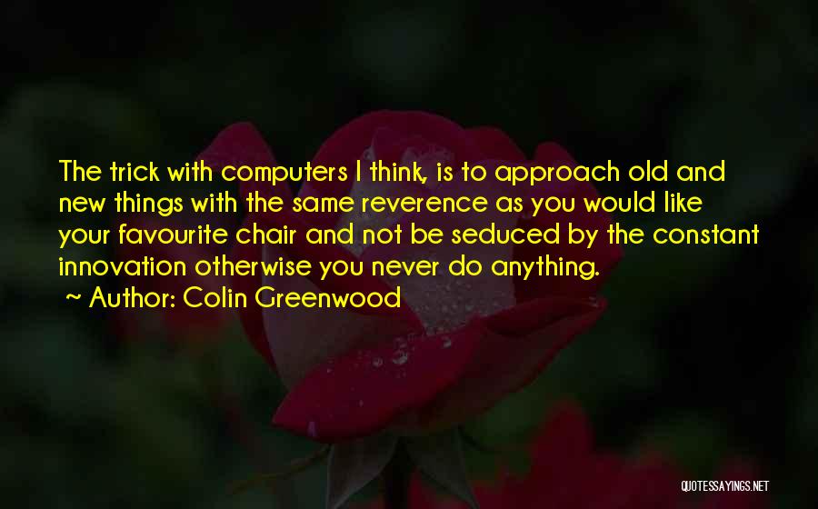 Colin Greenwood Quotes: The Trick With Computers I Think, Is To Approach Old And New Things With The Same Reverence As You Would