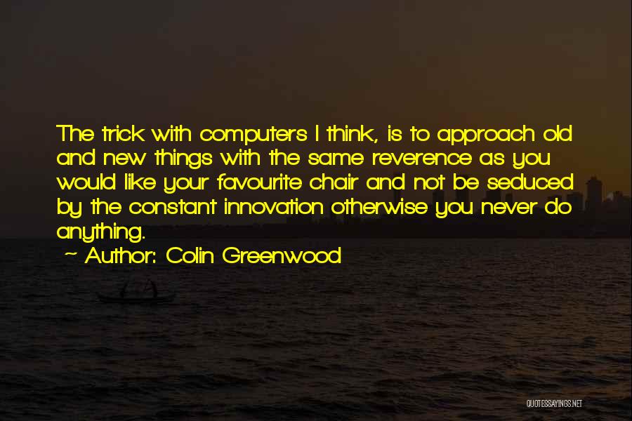 Colin Greenwood Quotes: The Trick With Computers I Think, Is To Approach Old And New Things With The Same Reverence As You Would