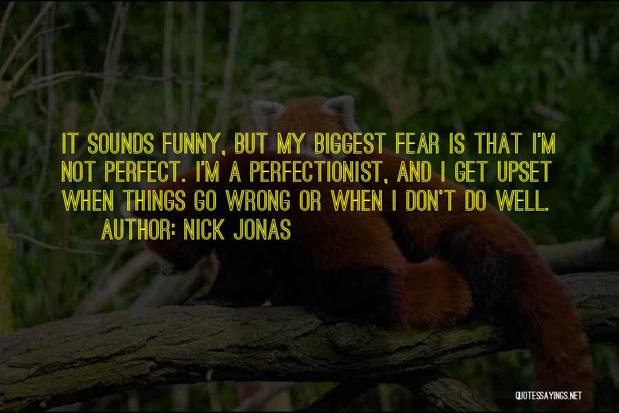 Nick Jonas Quotes: It Sounds Funny, But My Biggest Fear Is That I'm Not Perfect. I'm A Perfectionist, And I Get Upset When