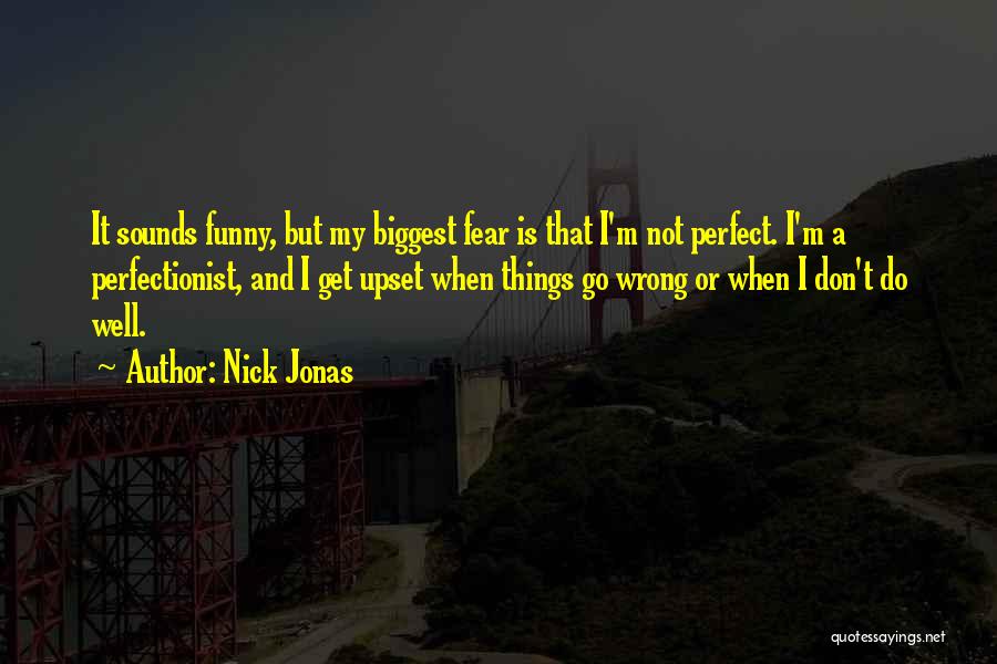 Nick Jonas Quotes: It Sounds Funny, But My Biggest Fear Is That I'm Not Perfect. I'm A Perfectionist, And I Get Upset When