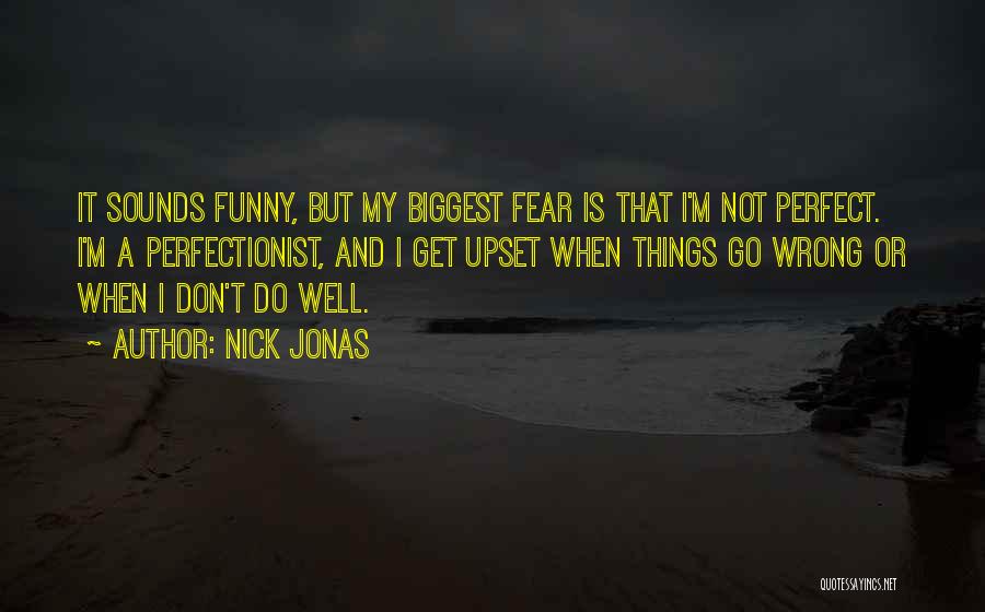 Nick Jonas Quotes: It Sounds Funny, But My Biggest Fear Is That I'm Not Perfect. I'm A Perfectionist, And I Get Upset When